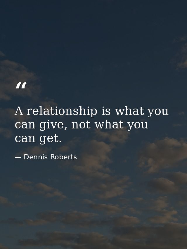A relationship is what you can give, not what you can get. — Dennis Roberts
