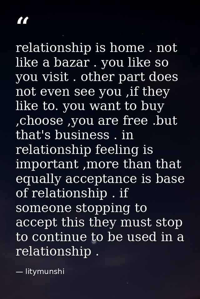 relationship is home . not like a bazar . you like so you visit . other part does not even see you ,if they like to. you — litymunshi