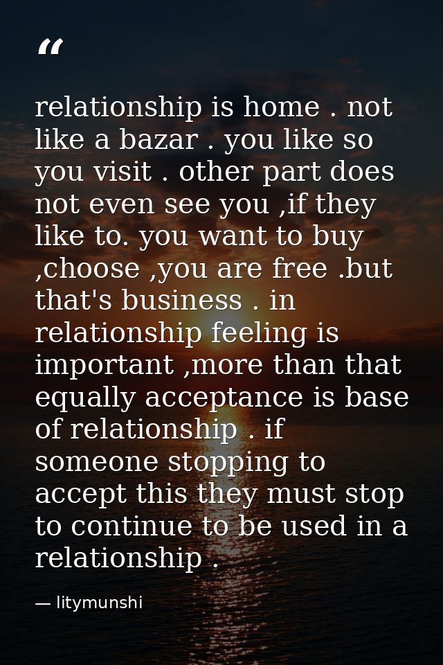 relationship is home . not like a bazar . you like so you visit . other part does not even see you ,if they like to. you — litymunshi