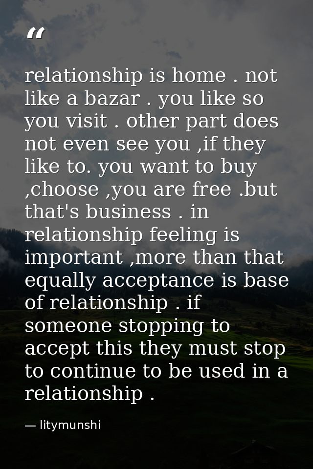 relationship is home . not like a bazar . you like so you visit . other part does not even see you ,if they like to. you — litymunshi