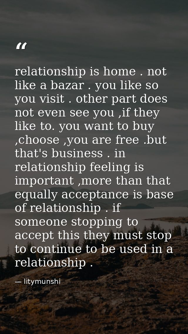 relationship is home . not like a bazar . you like so you visit . other part does not even see you ,if they like to. you — litymunshi