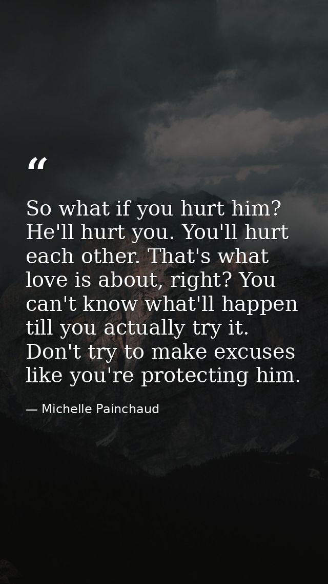 So what if you hurt him? He'll hurt you. You'll hurt each other. That's what love is about, right? You can't know what'l — Michelle Painchaud