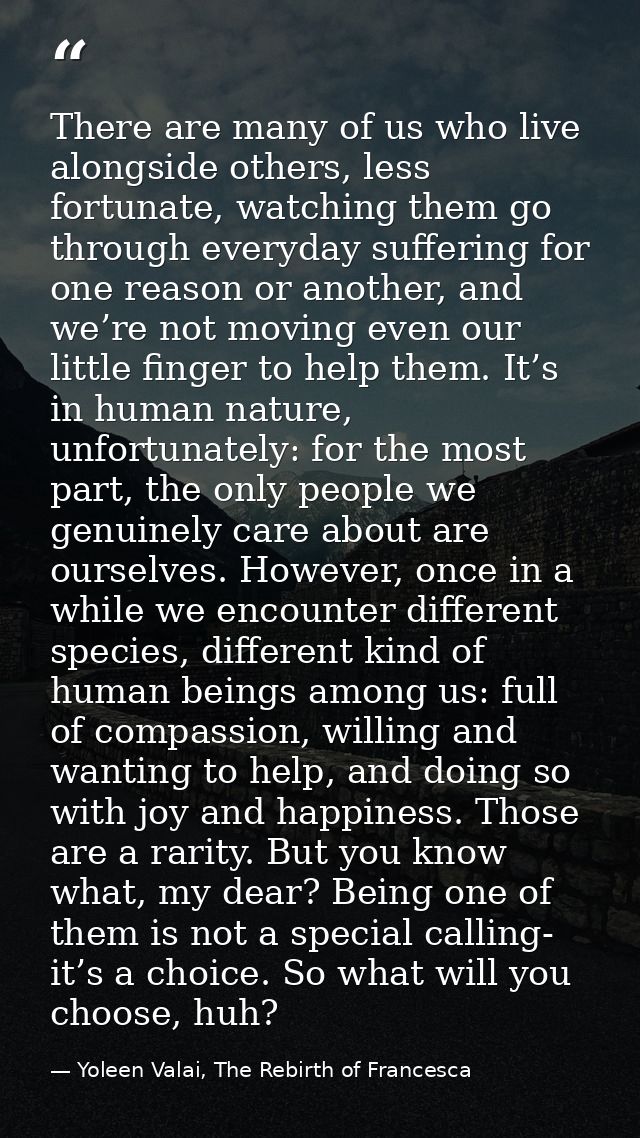 There are many of us who live alongside others, less fortunate, watching them go through everyday suffering for one reas — Yoleen Valai, The Rebirth of Francesca