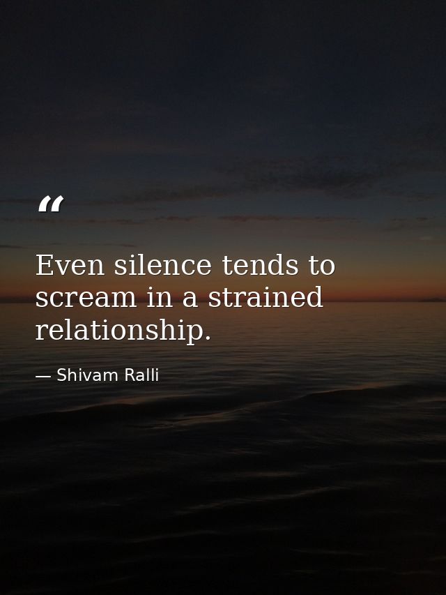 Even silence tends to scream in a strained relationship. — Shivam Ralli