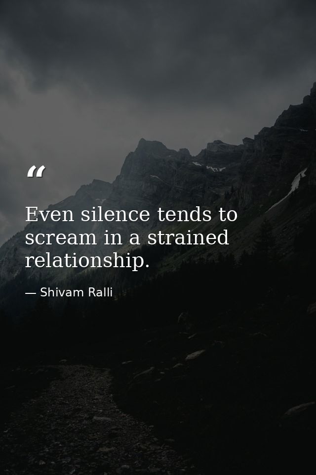 Even silence tends to scream in a strained relationship. — Shivam Ralli