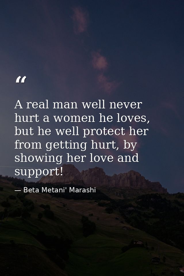 A real man well never hurt a women he loves, but he well protect her from getting hurt, by showing her love and support! — Beta Metani' Marashi