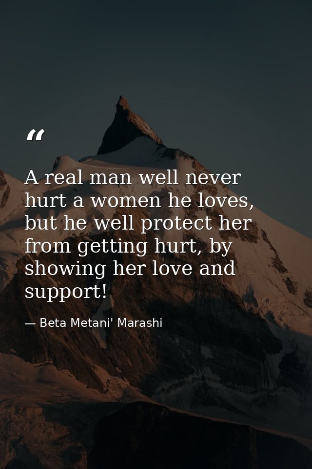 A real man well never hurt a women he loves, but he well protect her from getting hurt, by showing her love and support! — Beta Metani' Marashi