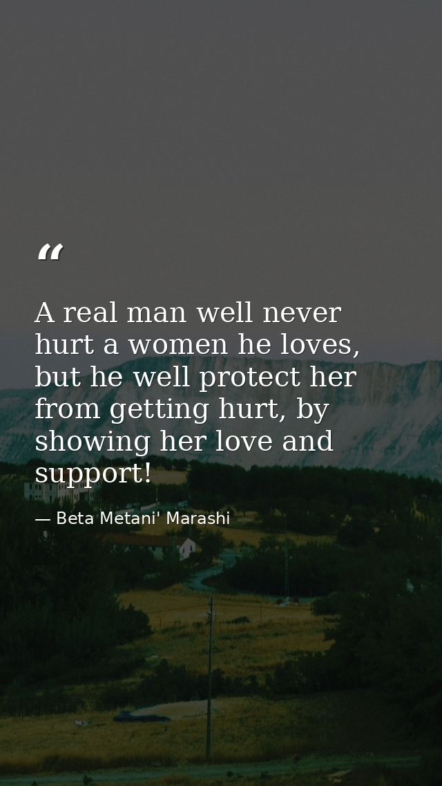 A real man well never hurt a women he loves, but he well protect her from getting hurt, by showing her love and support! — Beta Metani' Marashi