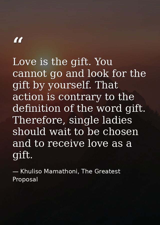 Love is the gift. You cannot go and look for the gift by yourself. That action is contrary to the definition of the word — Khuliso Mamathoni, The Greatest Proposal