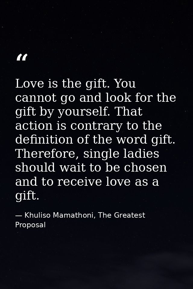 Love is the gift. You cannot go and look for the gift by yourself. That action is contrary to the definition of the word — Khuliso Mamathoni, The Greatest Proposal