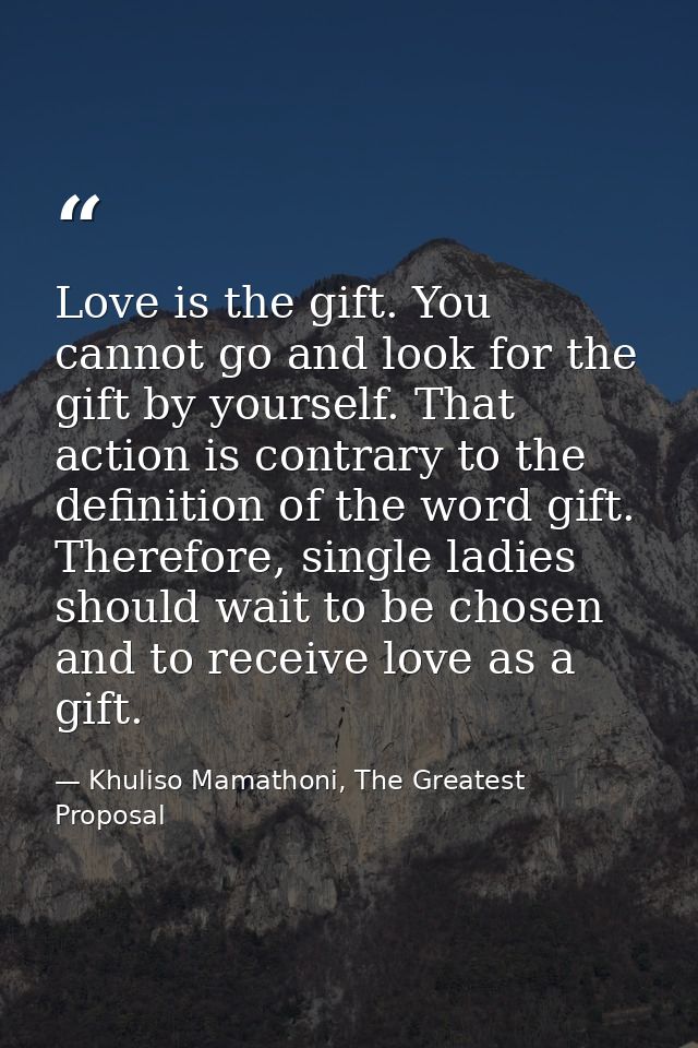 Love is the gift. You cannot go and look for the gift by yourself. That action is contrary to the definition of the word — Khuliso Mamathoni, The Greatest Proposal