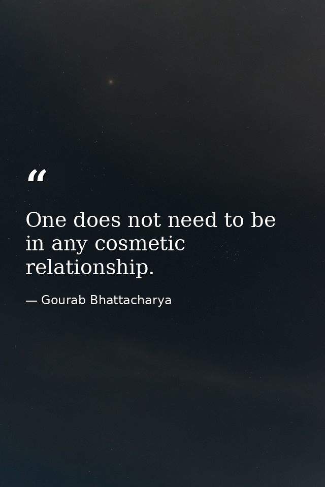One does not need to be in any cosmetic relationship. — Gourab Bhattacharya
