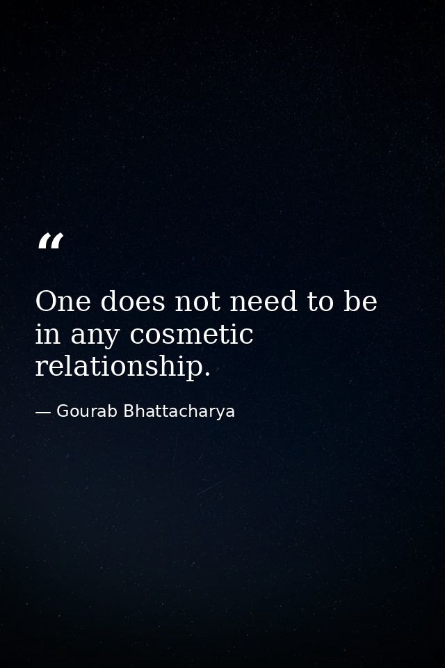 One does not need to be in any cosmetic relationship. — Gourab Bhattacharya