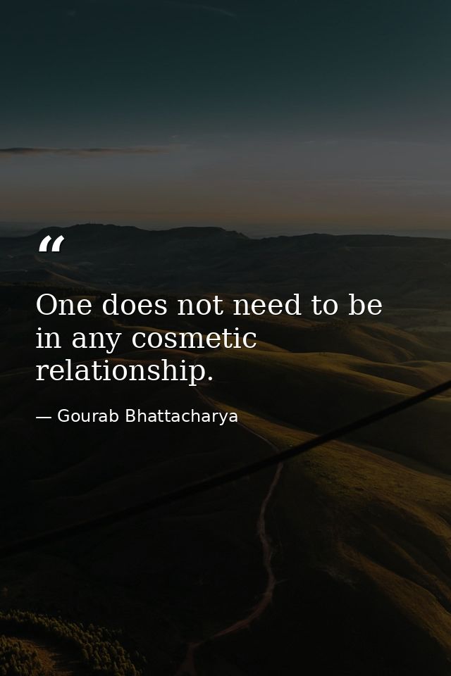 One does not need to be in any cosmetic relationship. — Gourab Bhattacharya