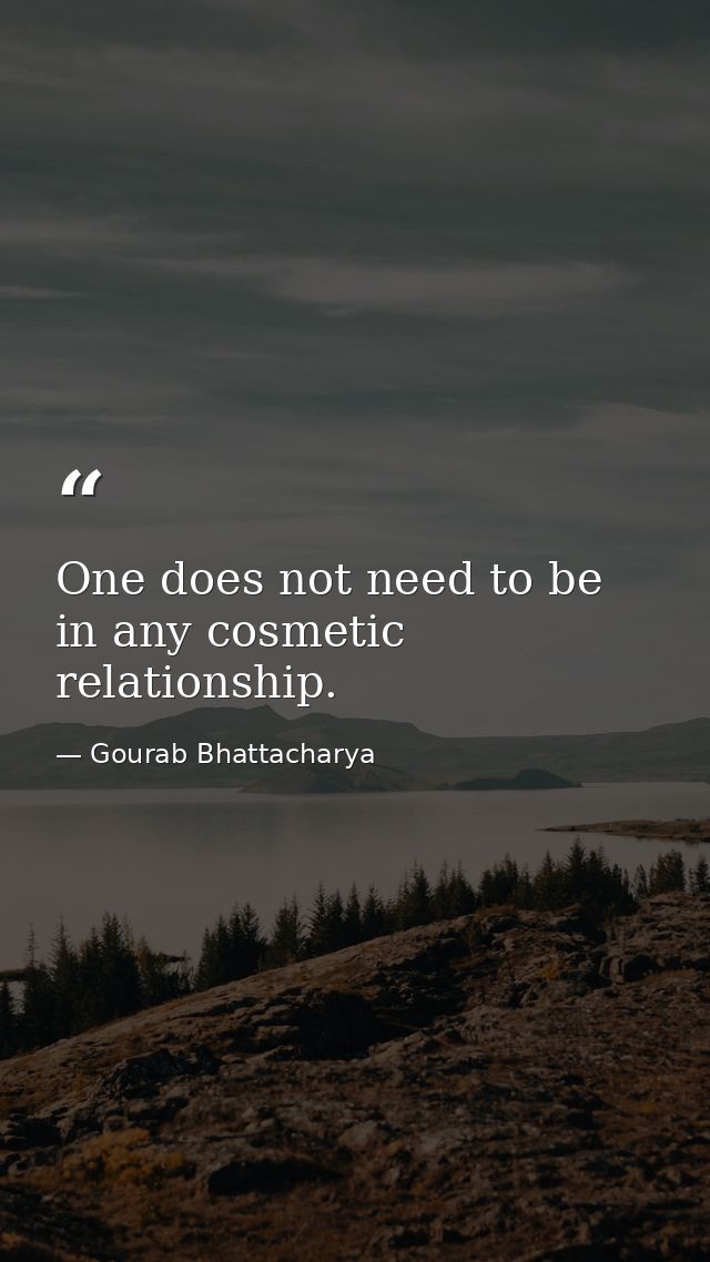 One does not need to be in any cosmetic relationship. — Gourab Bhattacharya
