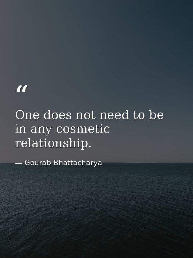 One does not need to be in any cosmetic relationship. — Gourab Bhattacharya