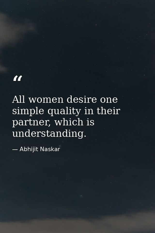 All women desire one simple quality in their partner, which is understanding. — Abhijit Naskar