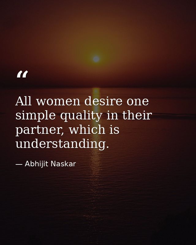 All women desire one simple quality in their partner, which is understanding. — Abhijit Naskar
