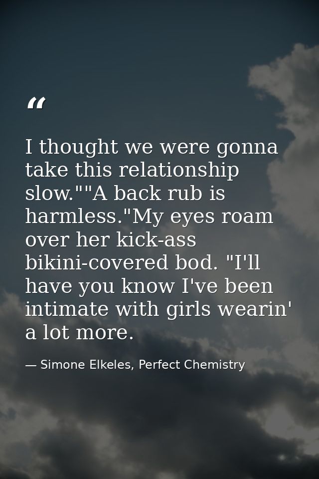 I thought we were gonna take this relationship slow.""A back rub is harmless."My eyes roam over her kick-ass bikini-cove — Simone Elkeles, Perfect Chemistry