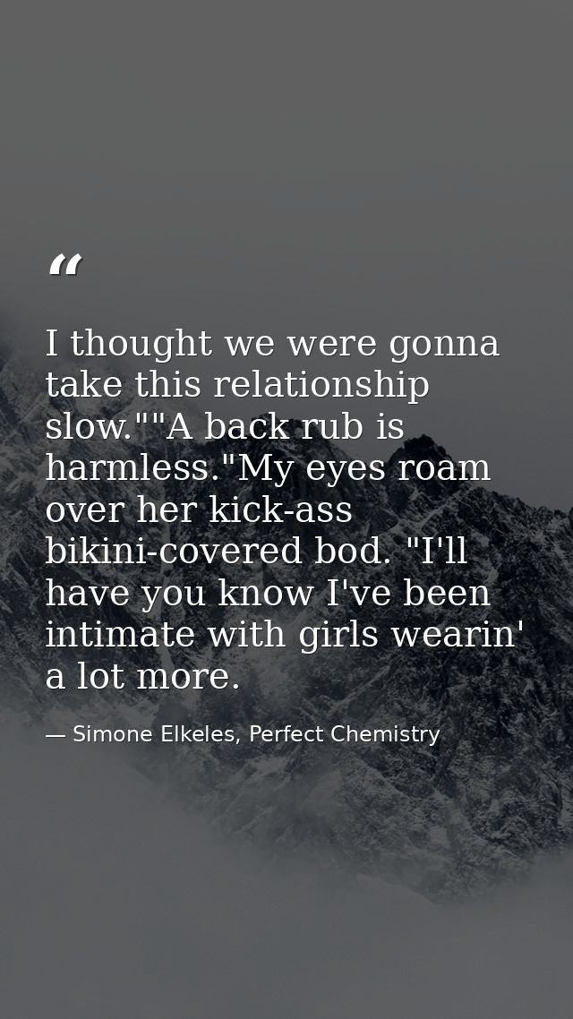 I thought we were gonna take this relationship slow.""A back rub is harmless."My eyes roam over her kick-ass bikini-cove — Simone Elkeles, Perfect Chemistry