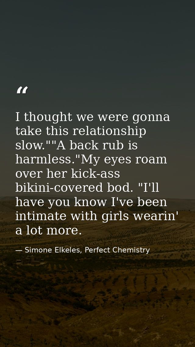 I thought we were gonna take this relationship slow.""A back rub is harmless."My eyes roam over her kick-ass bikini-cove — Simone Elkeles, Perfect Chemistry