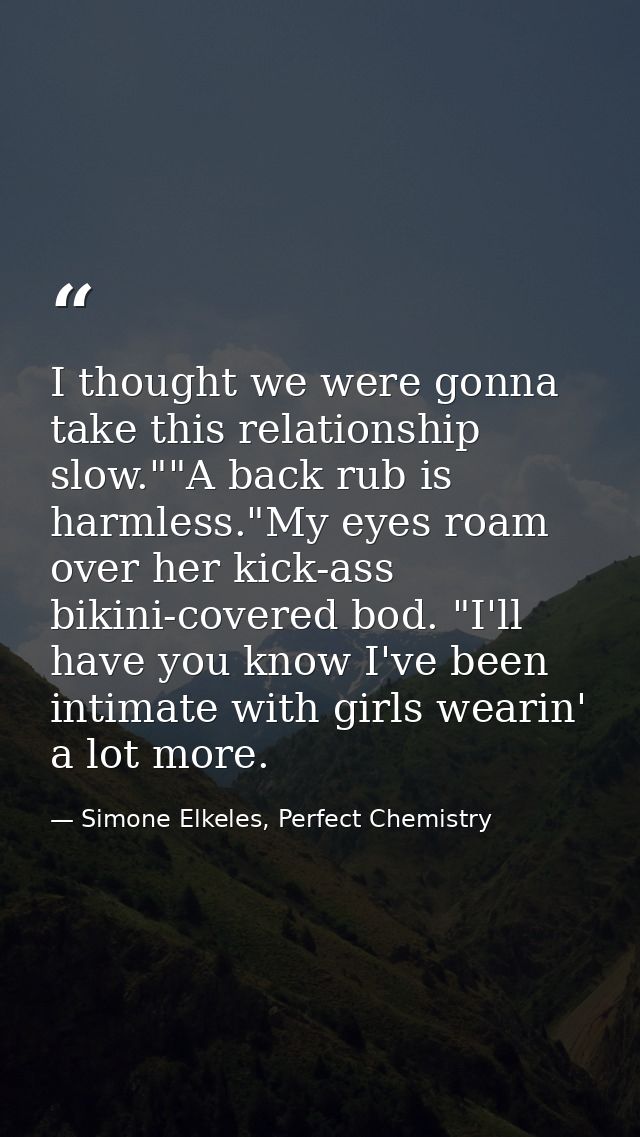 I thought we were gonna take this relationship slow.""A back rub is harmless."My eyes roam over her kick-ass bikini-cove — Simone Elkeles, Perfect Chemistry