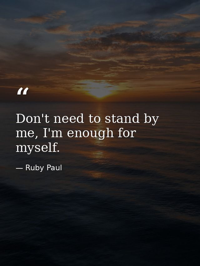 Don't need to stand by me, I'm enough for myself. — Ruby Paul