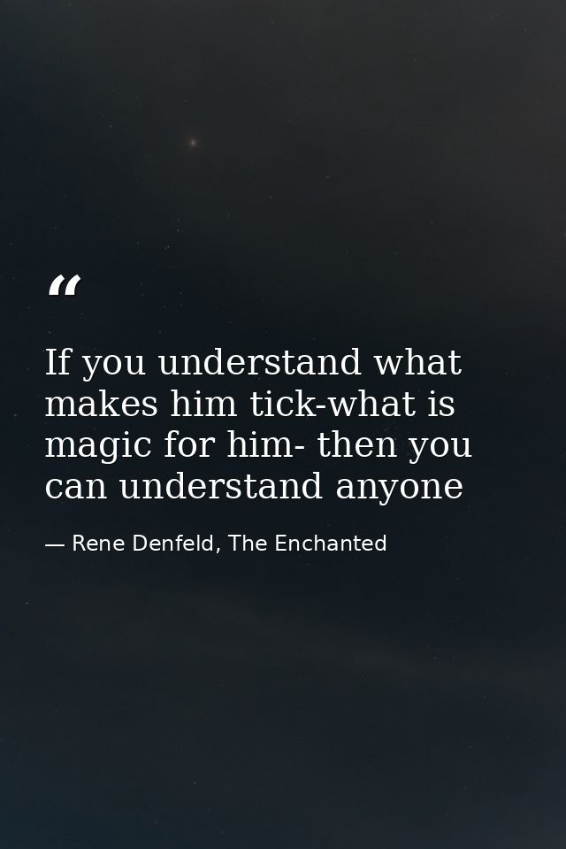 If you understand what makes him tick-what is magic for him- then you can understand anyone — Rene Denfeld, The Enchanted