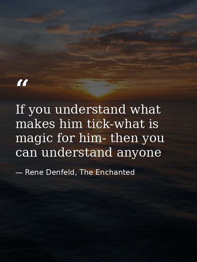 If you understand what makes him tick-what is magic for him- then you can understand anyone — Rene Denfeld, The Enchanted