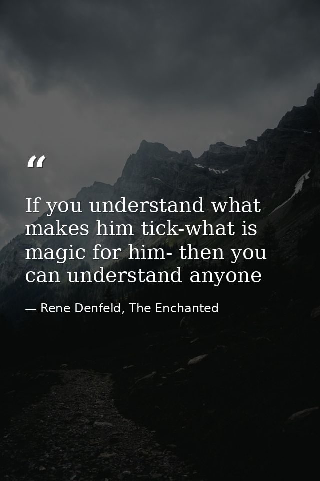 If you understand what makes him tick-what is magic for him- then you can understand anyone — Rene Denfeld, The Enchanted
