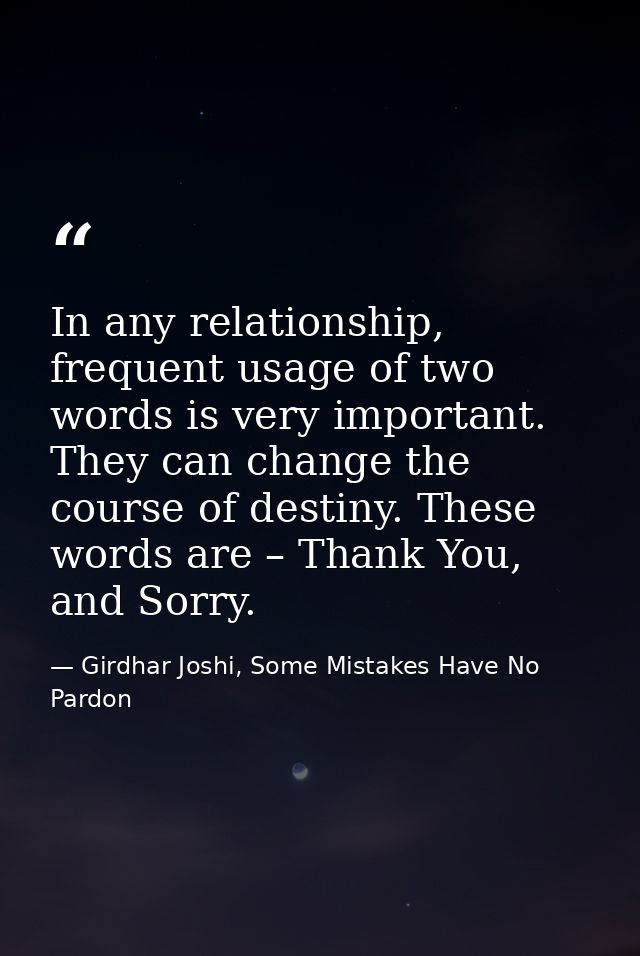 In any relationship, frequent usage of two words is very important. They can change the course of destiny. These words a — Girdhar Joshi, Some Mistakes Have No Pardon