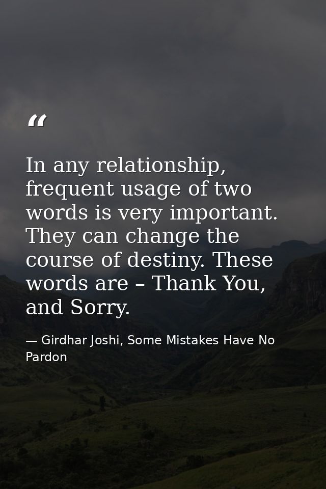 In any relationship, frequent usage of two words is very important. They can change the course of destiny. These words a — Girdhar Joshi, Some Mistakes Have No Pardon