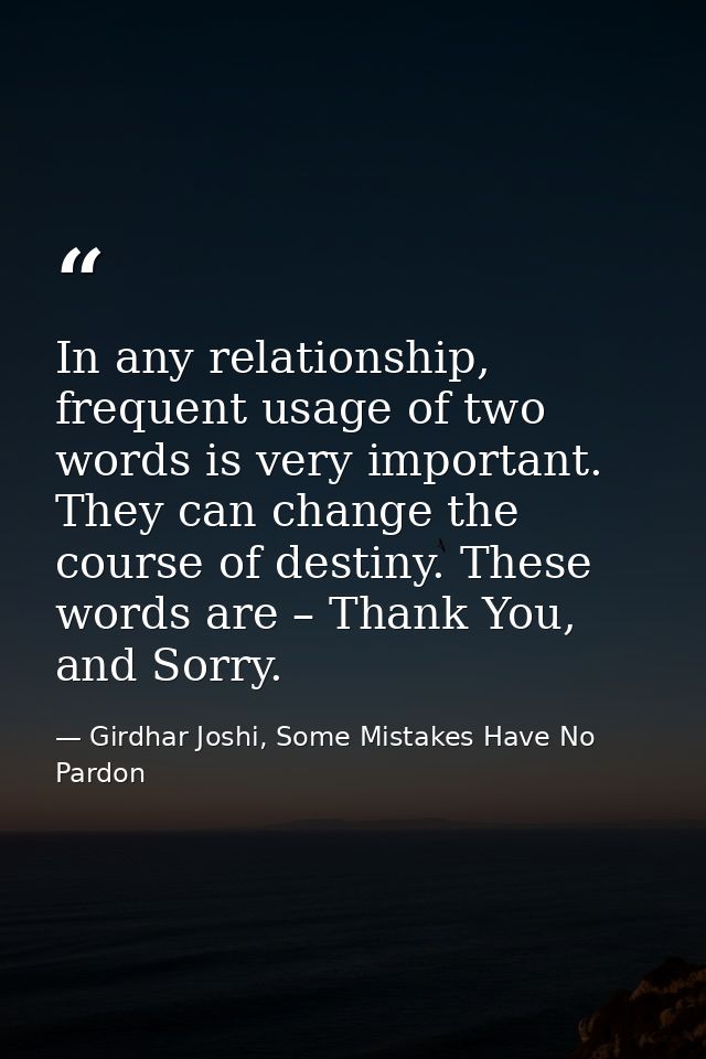 In any relationship, frequent usage of two words is very important. They can change the course of destiny. These words a — Girdhar Joshi, Some Mistakes Have No Pardon