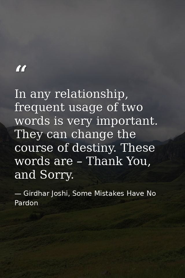 In any relationship, frequent usage of two words is very important. They can change the course of destiny. These words a — Girdhar Joshi, Some Mistakes Have No Pardon