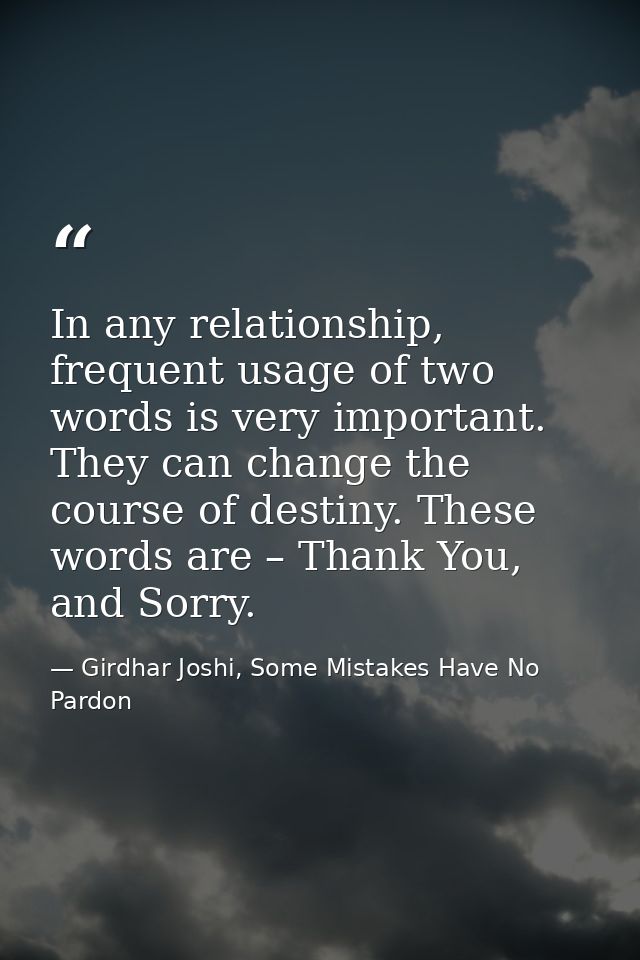 In any relationship, frequent usage of two words is very important. They can change the course of destiny. These words a — Girdhar Joshi, Some Mistakes Have No Pardon