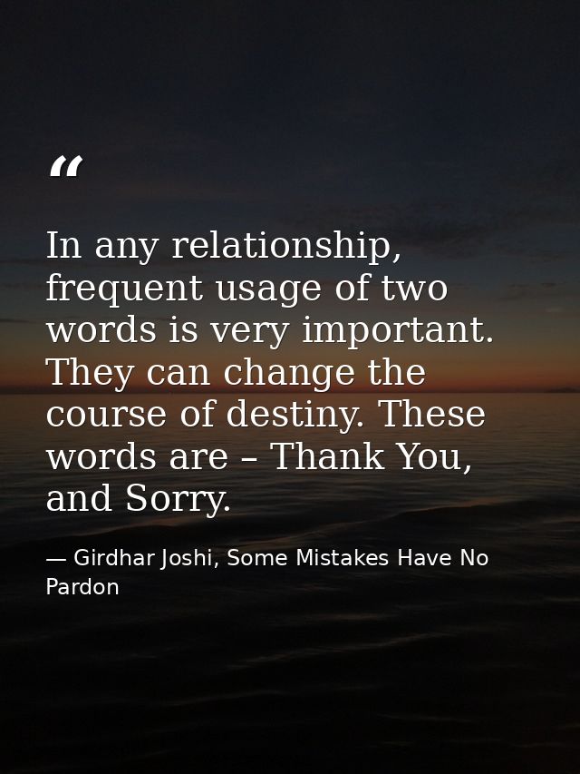 In any relationship, frequent usage of two words is very important. They can change the course of destiny. These words a — Girdhar Joshi, Some Mistakes Have No Pardon
