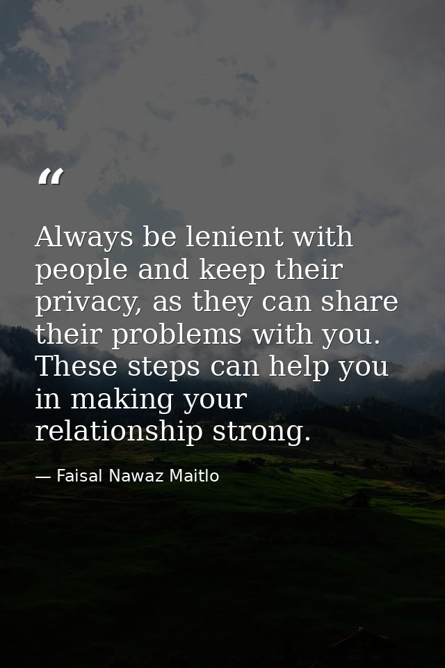 Always be lenient with people and keep their privacy, as they can share their problems with you. These steps can help yo — Faisal Nawaz Maitlo
