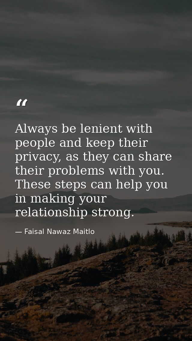 Always be lenient with people and keep their privacy, as they can share their problems with you. These steps can help yo — Faisal Nawaz Maitlo