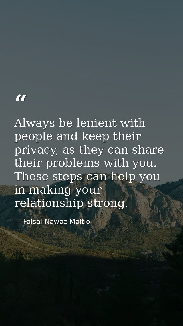 Always be lenient with people and keep their privacy, as they can share their problems with you. These steps can help yo — Faisal Nawaz Maitlo