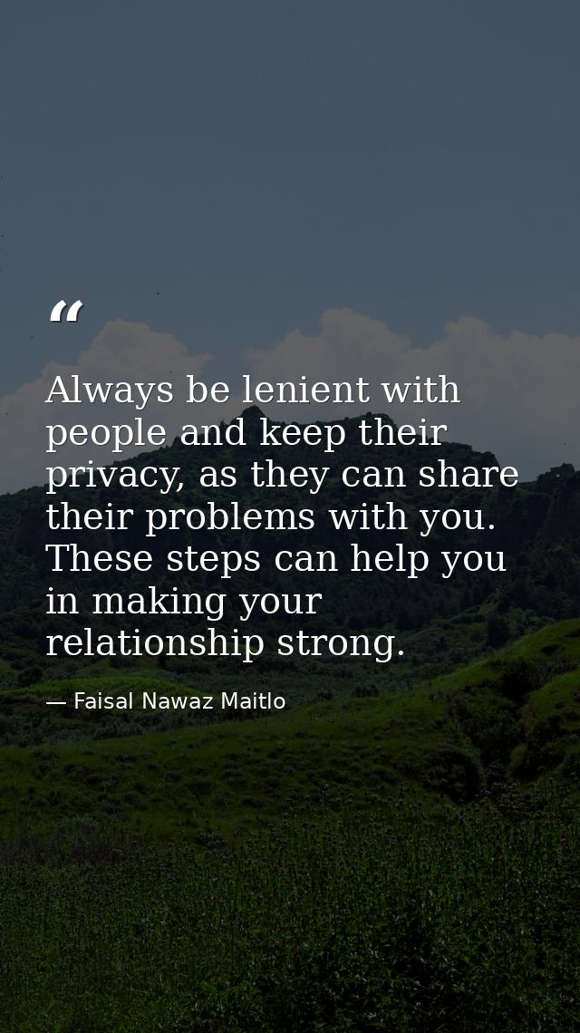 Always be lenient with people and keep their privacy, as they can share their problems with you. These steps can help yo — Faisal Nawaz Maitlo