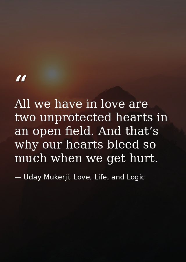 All we have in love are two unprotected hearts in an open field. And that’s why our hearts bleed so much when we get hur — Uday Mukerji, Love, Life, and Logic