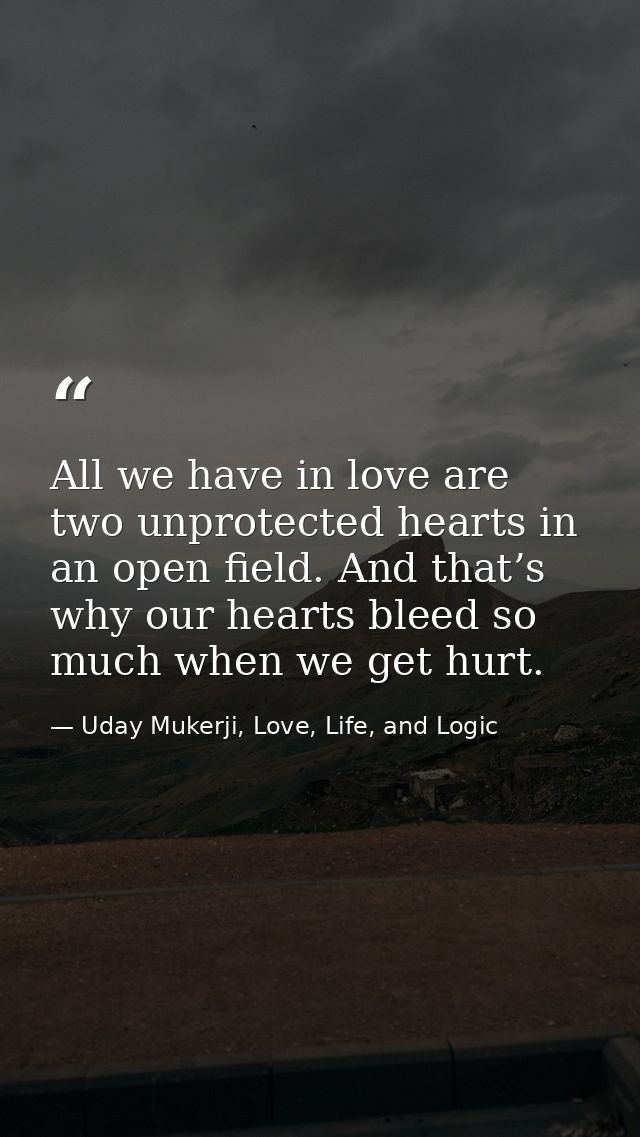 All we have in love are two unprotected hearts in an open field. And that’s why our hearts bleed so much when we get hur — Uday Mukerji, Love, Life, and Logic