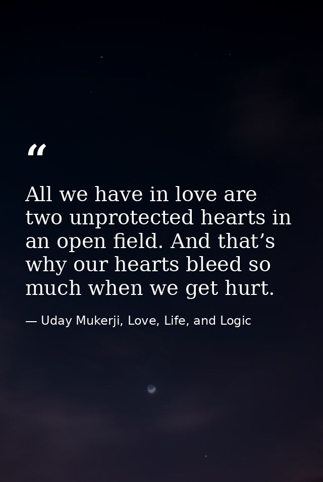 All we have in love are two unprotected hearts in an open field. And that’s why our hearts bleed so much when we get hur — Uday Mukerji, Love, Life, and Logic