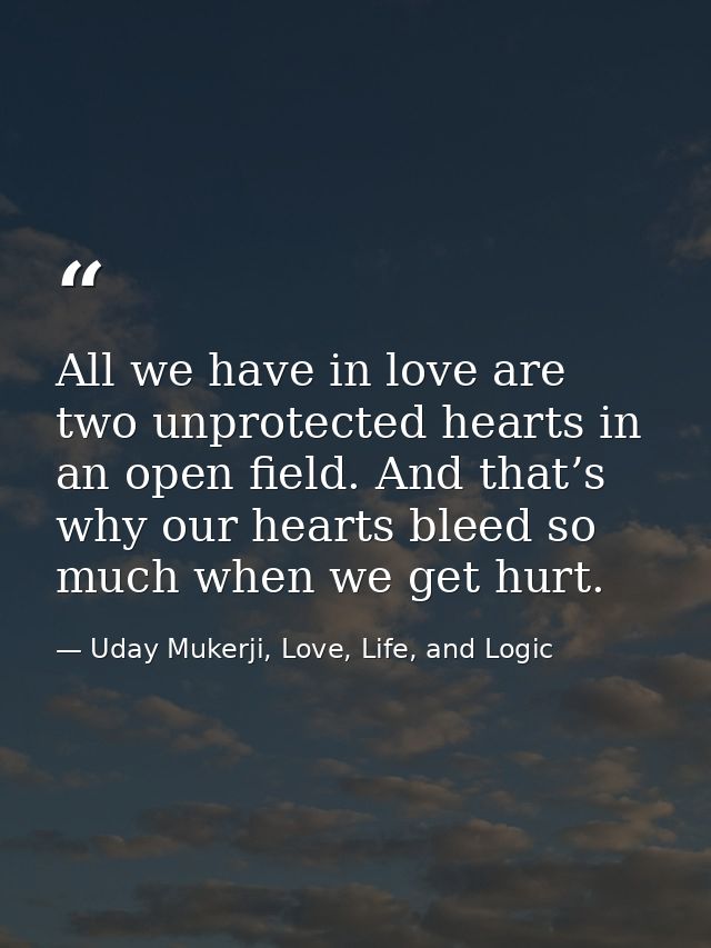All we have in love are two unprotected hearts in an open field. And that’s why our hearts bleed so much when we get hur — Uday Mukerji, Love, Life, and Logic
