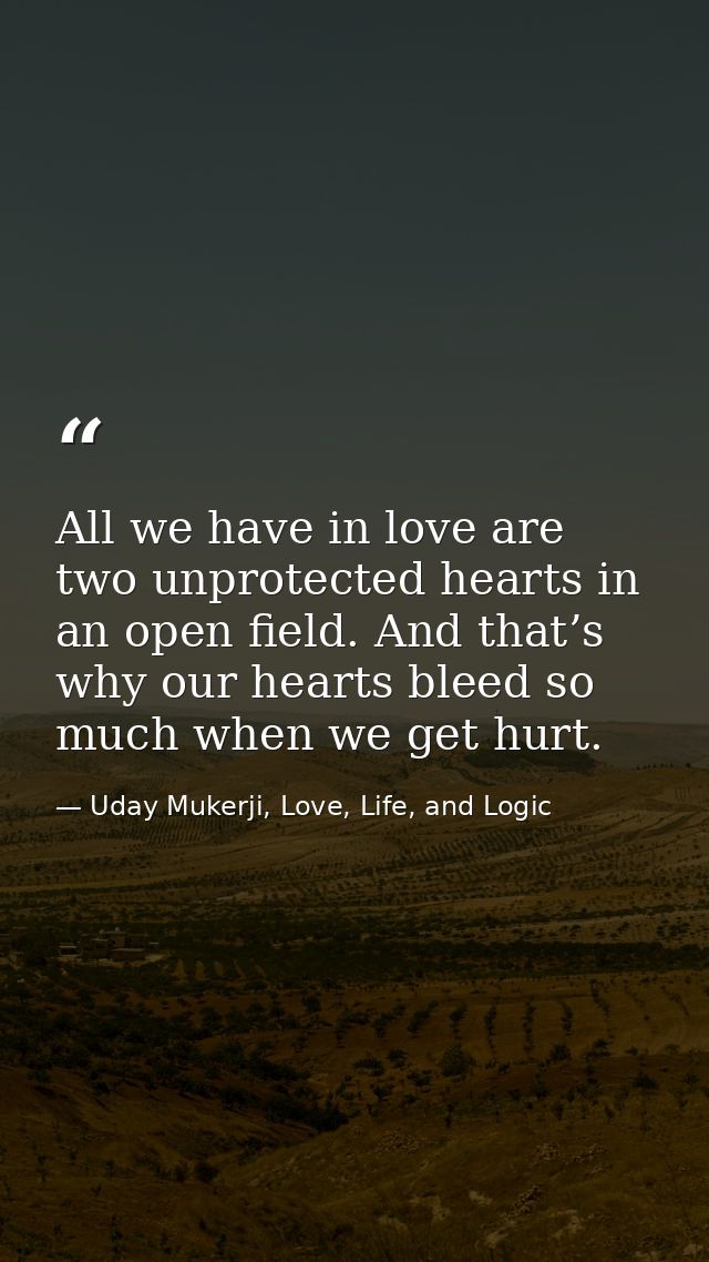 All we have in love are two unprotected hearts in an open field. And that’s why our hearts bleed so much when we get hur — Uday Mukerji, Love, Life, and Logic