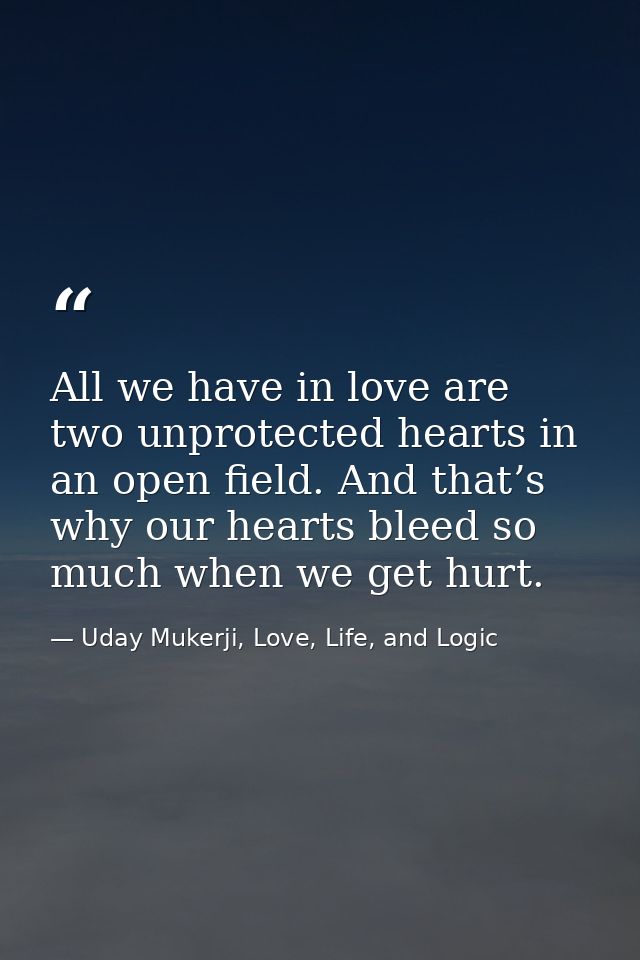 All we have in love are two unprotected hearts in an open field. And that’s why our hearts bleed so much when we get hur — Uday Mukerji, Love, Life, and Logic