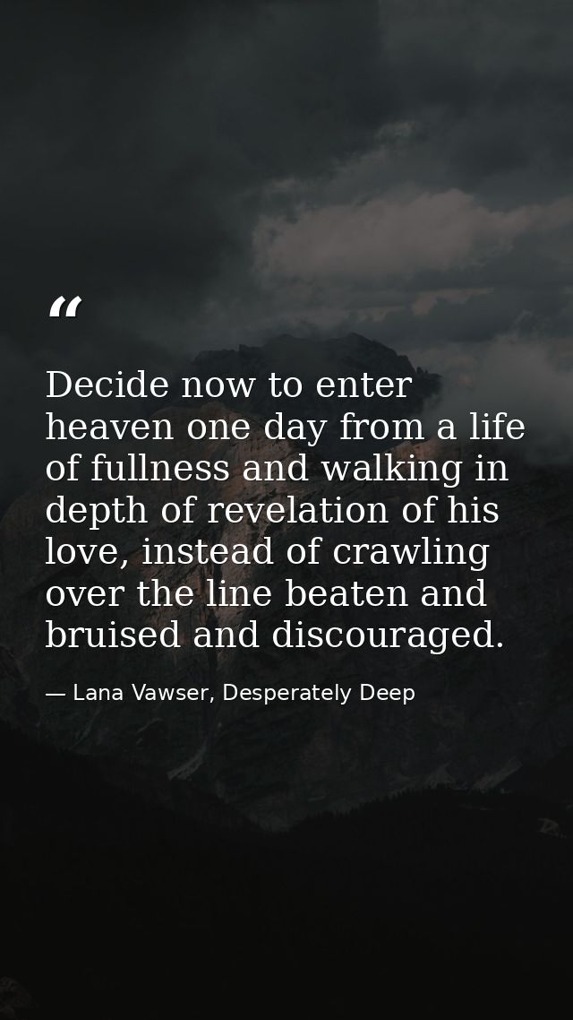 Decide now to enter heaven one day from a life of fullness and walking in depth of revelation of his love, instead of cr — Lana Vawser, Desperately Deep