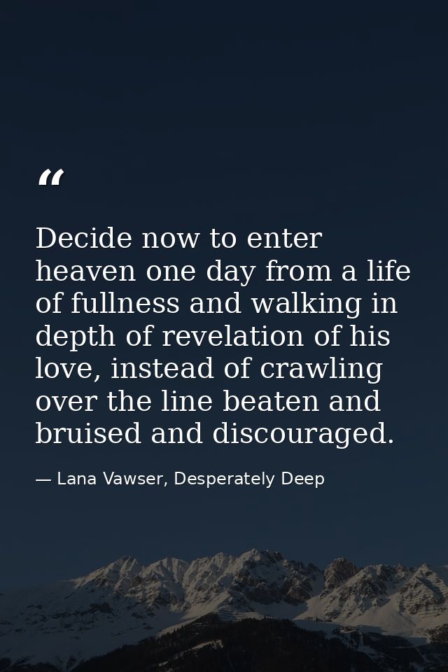 Decide now to enter heaven one day from a life of fullness and walking in depth of revelation of his love, instead of cr — Lana Vawser, Desperately Deep