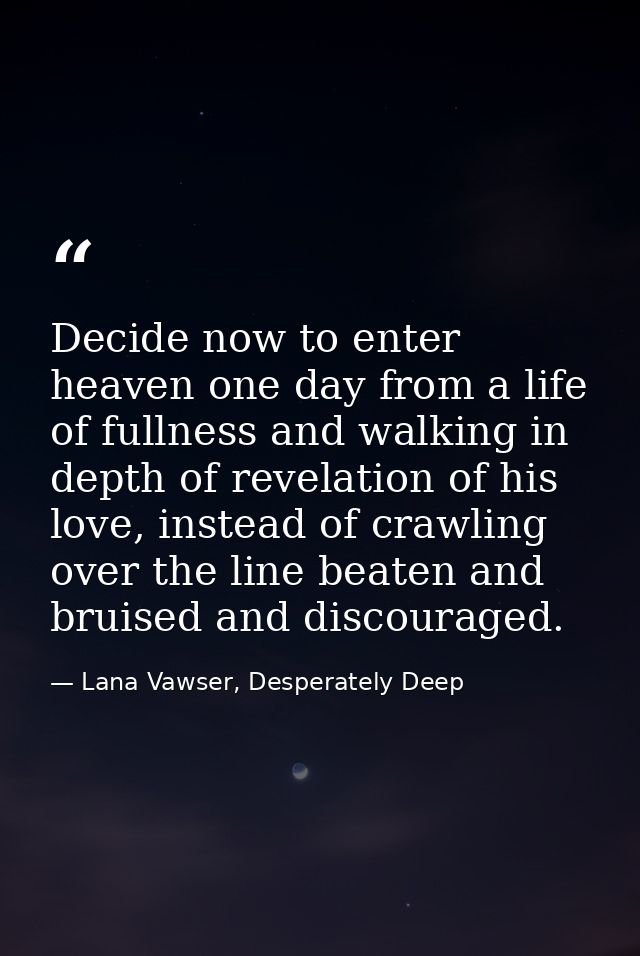 Decide now to enter heaven one day from a life of fullness and walking in depth of revelation of his love, instead of cr — Lana Vawser, Desperately Deep