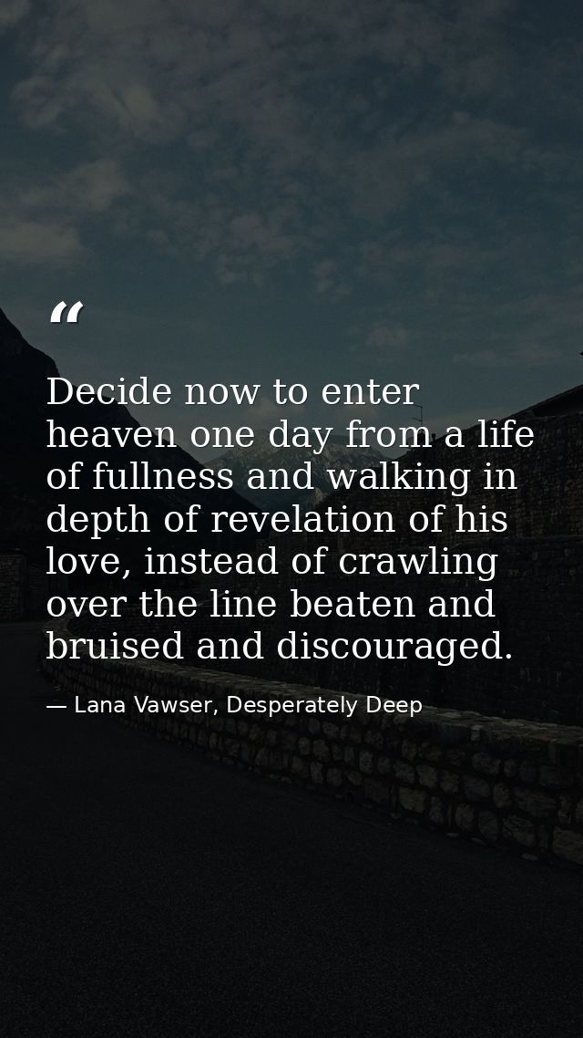 Decide now to enter heaven one day from a life of fullness and walking in depth of revelation of his love, instead of cr — Lana Vawser, Desperately Deep